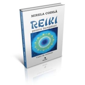 Reiki pentru incepatori. Caiet de seminar - Mirela Codila
