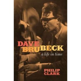 Dave Brubeck. A Life in Time - Philip Clark