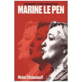 Inside the Mind of Marine Le Pen - Michel Eltchaninoff