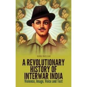 Revolutionary History of Interwar India - Kama Maclean