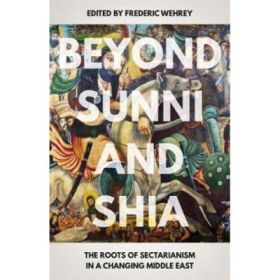 Beyond Sunni and Shia - Frederic Wehrey