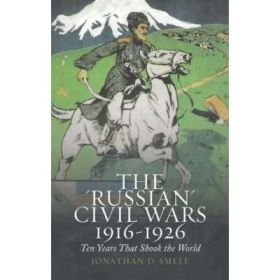 The 'Russian' Civil Wars 1916-1926 - Jonathan D. Smele