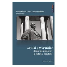 Lantul generatiilor: locuri ale memoriei si cultura a trecutului - Nicolae Mihai, Antonie Dumitru Chelcea