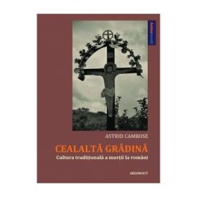 Cealalta gradina. Cultura traditionala a mortii la romani - Astrid Cambose