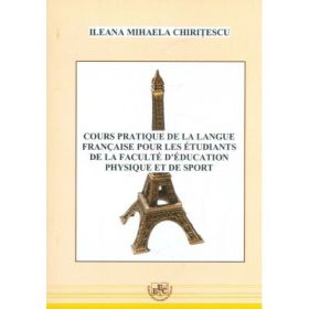 Cours practique de la langue francaise pour les etudiants de la faculte d`education physique et de sport - Ileana Mihaela Chiritescu