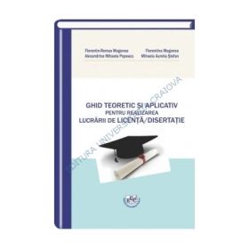 Ghid teoretic si aplicativ pentru realizarea lucrarii de Licenta/ Disertatie - Florentin-Remus Mogonea, Florentina Mogonea, Alexandrina Popescu, Nicoleta Mihaela Stefan
