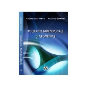 Tolerante dimensionale si geometrice - Cristina Ileana Pascu, Alexandru Stanimir