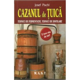 Cazanul de tuica. Tehnici de fermentatie, tehnici de distilare - Josef Pischl