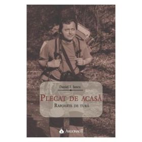 Plecat de acasa. Rapoarte de tura - Daniel I. Iancu