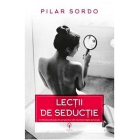 Lectii de seductie. O reflectie profunda, din perspectiva celei mai intime fatete personale - Pilar Sordo