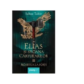 Elias si spioana Carturarilor 3. Moartea la porti. Cartonata - Sabaa Tahir