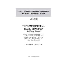 The Roman Imperial Hoard from Desa (Dolj county, Romania). Tezaurul Imperial Roman de la Desa (jud. Dolj, Romania) volumul XIII - Cristian Gazdac, Marin Neagoe