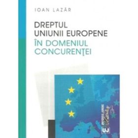 Dreptul concurentei in Uniunea Europeana - Ioan Lazar