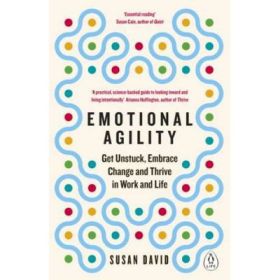 Emotional Agility. Get Unstuck, Embrace Change and Thrive in Work and Life - Susan David
