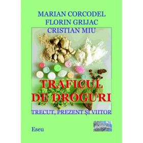 Traficul de droguri. Trecut, prezent si viitor - Marian Corcodel, Florin Grijac, Cristian Miu