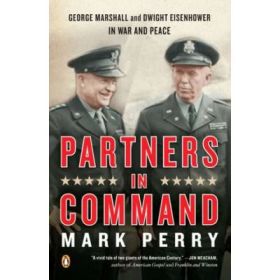 Partners in Command. George Marshall and Dwight Eisenhower in War and Peace - Mark Perry