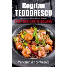 Calatorii prin izolare. Mancaruri din continente - Bogdan Teodorescu