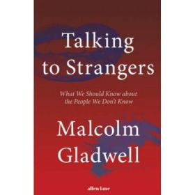 Talking to Strangers. What We Should Know about the People We Don’t Know - Malcolm Gladwell