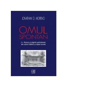 Omul spontan. J. L. Moreno si originile psihodramei, ale culturii intalnirii si retelei sociale - Jonathan D. Moreno