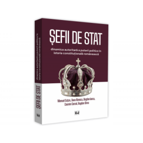 Sefii de stat. Dinamica autoritara a puterii politice in istoria constitutionala romaneasca - Manuel Gutan, Oana Rizescu, Bogdan Iancu, Cosmin Cercel, Bogdan Dima