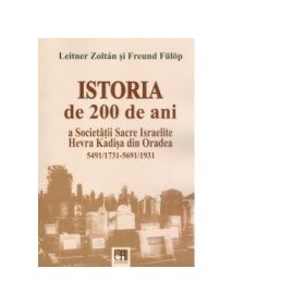 Istoria de 200 de ani a Societatii Sacre Israelite Hevra Kadisa din Oradea, 5491/1731-5691/1931 - Leitner Zoltan, Freund Fulop