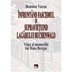 Infruntand fascismul si supravietuind Lagarului Buchenwald. Viata si memoriile lui Hans Bergas - Bension Varon