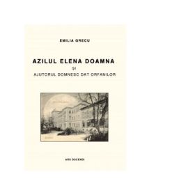 Azilul Elena Doamna si ajutorul domnesc dat orfanilor, editia a III-a - Emilia Grecu