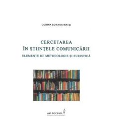 Cercetarea in stiintele comunicarii. Elemente de metodologie si euristica - Corina Sorana Matei