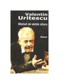 Bantuit de vietile altora. Memorii - Valentin Uritescu