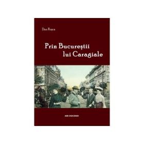 Prin Bucurestii lui Caragiale - Dan Rosca