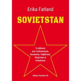 SOVIETSTAN. O calatorie prin Turkmenistan, Kazahstan, Tadjikistan, Kirgizstan si Uzbekistan - Erika Fatland