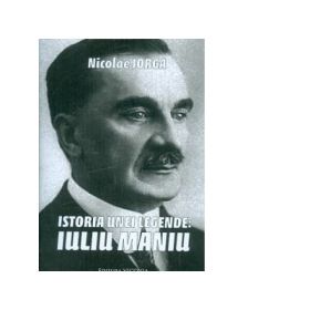 Istoria unei legende: Iuliu Maniu - Nicolae Iorga