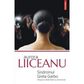 Sindromul Greta Garbo. Despre celebritate si anonimat - Aurora Liiceanu