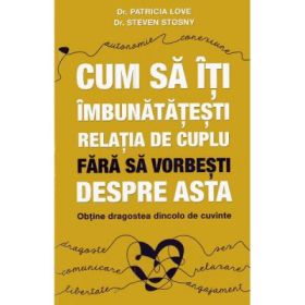Cum sa iti imbunatatesti relatia de cuplu fara sa vorbesti despre asta - Patricia Love, Steven Stosny