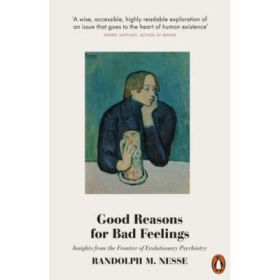 Good Reasons for Bad Feelings. Insights from the Frontier of Evolutionary Psychiatry - Randolph M. Nesse
