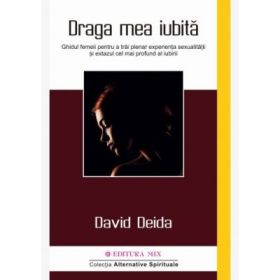 Draga mea iubita. Ghidul femeii pentru a trai plenar experienta sexualitatii si extazul cel mai profund al iubirii - David Deida