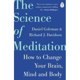 The Science of Meditation. How to Change Your Brain, Mind and Body - Daniel Goleman, Richard Davidson