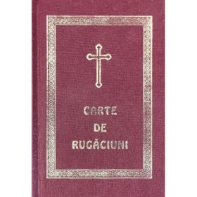 Carte de rugaciuni pentru trebuintele si folosul crestinului ortodox