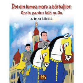 Doi din lumea mare a barbatilor. Carte pentru tata si fiu - Irina Mlodik