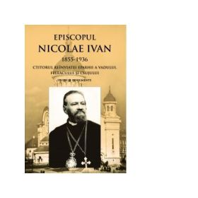 Episcopul Nicolae Ivan 1855-1936 ctitorul reinviatei eparhii a Vadului, Feleacului si Clujului. Studii si documente. Editia a II-a - Pr Ioan Bunea, Pr. Prof. Nicolae Vasiu