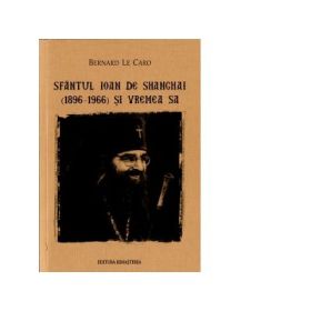Sfantul Ioan de Shanghai (1896-1966) si vremea sa - Bernard Le Caro
