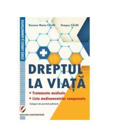 Dreptul la viata. Tratamente medicale. Lista medicamentelor compensate. Culegere de practica judiciara - Dragos Calin, Roxana-Maria Calin