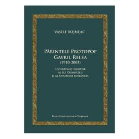 Parintele Protopop Gavril Relea (1910-2005) - Vasile Rojneac