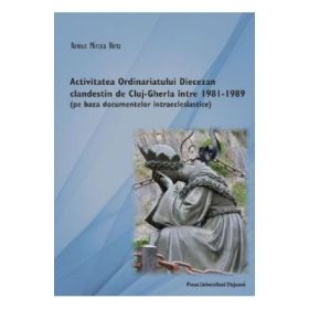 Activitatea Ordinariatului Diecezan clandestin de Cluj-Gherla intre1981-1989 - Remus Mircea Birtz