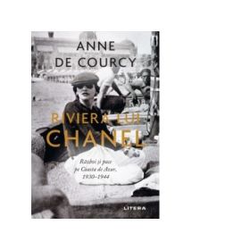 Riviera lui Chanel. Razboi si pace pe Coasta de Azur, 1930-1944 - Anne de Courcy