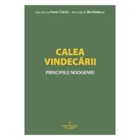 Calea vindecarii. Principiile noogeniei - prof. univ. dr. Pavel Chirila, prof. dr. Ilie Badescu