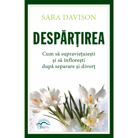Despartirea. Cum sa supravietuiesti si sa infloresti dupa separare si divort - Sara Davison