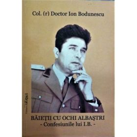 Baietii cu ochi albastri. Confesiunile lui Ion Bodunescu - Ion Bodunescu