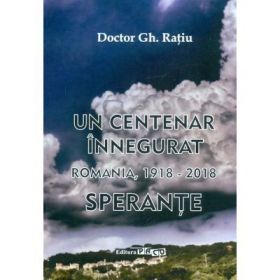 Un centenar innegurat. Romania, 1918-2018. Sperante - Gh. Ratiu