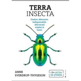 Terra Insecta. Ciudate. Minunate. Indispensabile. Adevaratii stapani ai lumii - Anne Sverdrup-Thygeson